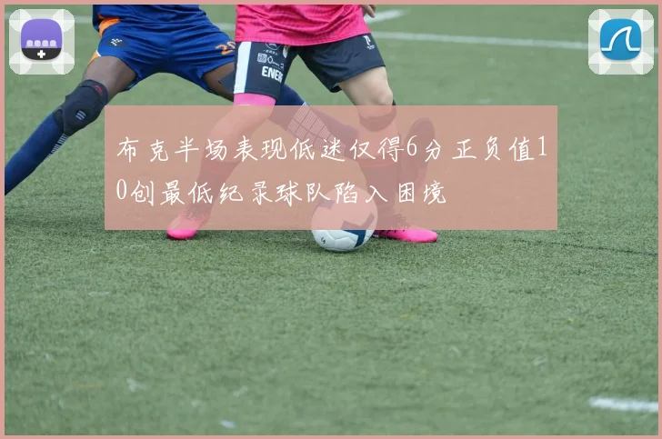 布克半场表现低迷仅得6分正负值10创最低纪录球队陷入困境