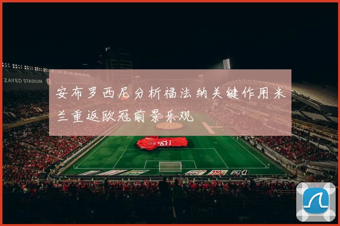 安布罗西尼分析福法纳关键作用米兰重返欧冠前景乐观
