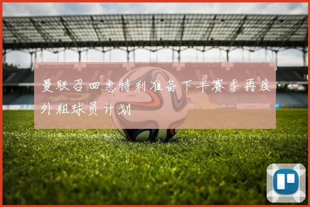 曼联召回惠特利准备下半赛季再度外租球员计划