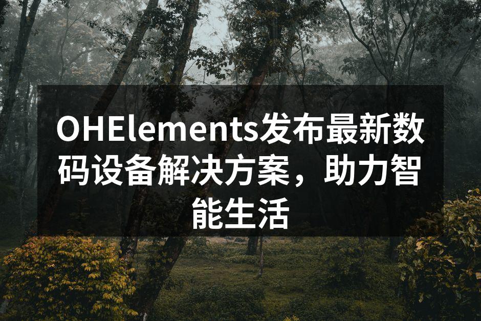 OHElements发布最新数码设备解决方案，助力智能生活