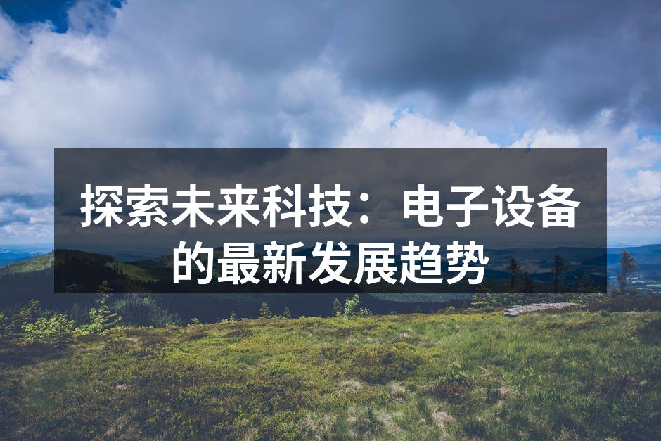 探索未来科技：电子设备的最新发展趋势